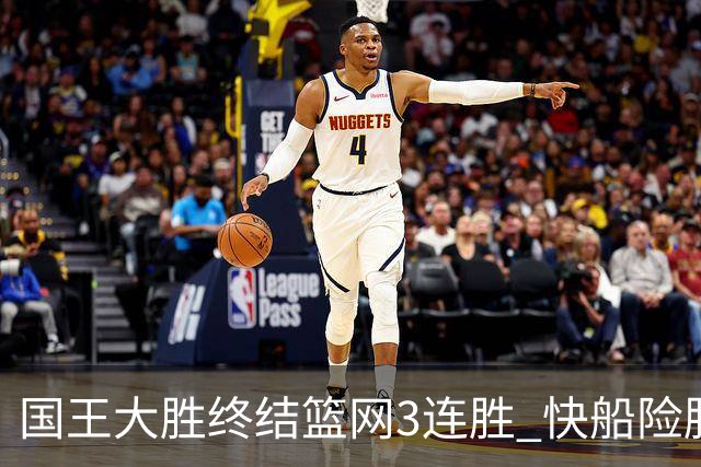 国王大胜终结篮网3连胜 快船险胜开拓者4连胜